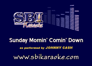 q.
q.

HUN!!! I

Sunday Mornin' Comiw Down
n normed by JOHNNY CASH

www.sbikaraokecom