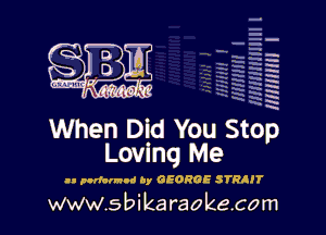 q
.
uumc itlti',kl'

When Did You Stop
Lovunq Me

.- pndclnod by GEORGE STRAIT

www.sbikaraokecom

H
.E
-g
'a
'h
2H
.x

m