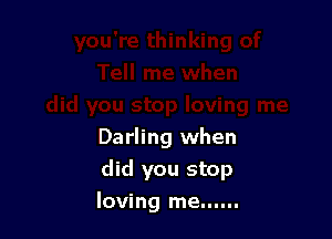 Darling when

did you stop

loving me......