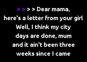 Dear mama,
here's a letter from your girl
Well, I think my city
days are done, mum
and it ain't been three
weeks since I came