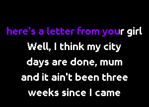 here's a letter from your girl
Well, I think my city
days are done, mum
and it ain't been three
weeks since I came