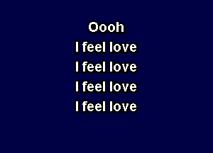 Oooh
lfeel love
I feel love

I feel love
I feel love