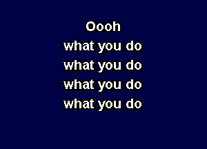 Oooh
what you do
what you do

what you do
what you do