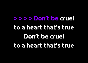 r r z- ) Don't be cruel
to a heart that's true
Don't be cruel
to a heart that's true

g