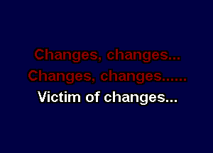 Victim of changes...
