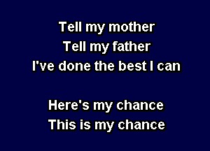 Tell my mother
Tell my father
I've done the best I can

Here's my chance
This is my chance