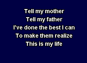 Tell my mother
Tell my father
I've done the best I can

To make them realize
This is my life