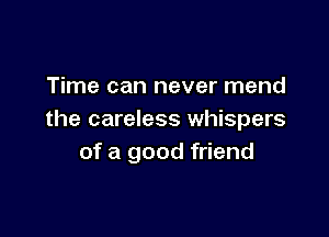 Time can never mend

the careless whispers
of a good friend