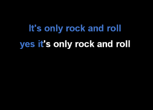 It's only rock and roll

yes ifs only rock and roll