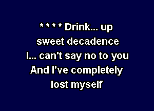 a Drink... up
sweet decadence

I... can't say no to you
And I've completely
lost myself