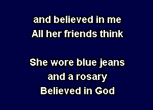 and believed in me
All her friends think

She wore blue jeans
and a rosary
Believed in God