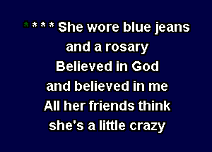 She wore blue jeans
and a rosary
Believed in God

and believed in me
All her friends think
she's a little crazy