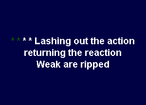 3' ' Lashing out the action

returning the reaction
Weak are ripped