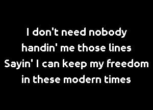 I don't need nobody
handin' me those lines
Sayin' I can keep my freedom
in these modern times