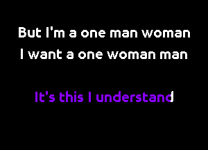 But I'm a one man woman
I want a one woman man

It's this I understand