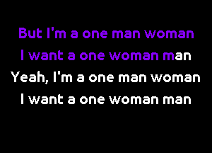 But I'm a one man woman
I want a one woman man

Yeah, I'm a one man woman
I want a one woman man