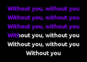 Without you, without you
Without you, without you
Without you, without you
Without you, without you
Without you, without you
Without you