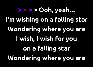 o o o o Ooh, yeah...

I'm wishing on a falling star
Wondering where you are
I wish, I wish for you
on a falling star
Wondering where you are