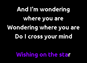 And I'm wondering
where you are
Wondering where you are
Do I cross your mind

Wishing on the star