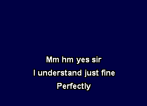 Mm hm yes sir

I understand just fine
Perfectly