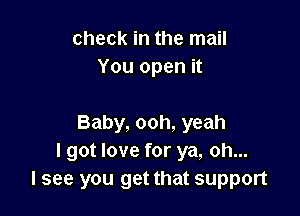 check in the mail
You open it

Baby, ooh, yeah
I got love for ya, oh...
I see you get that support