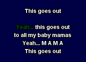 This goes out

this goes out

to all my baby mamas
Yeah... M A M A
This goes out