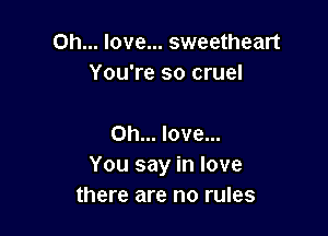 Oh... love... sweetheart
You're so cruel

on... love...
You say in love
there are no rules