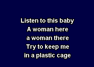 Listen to this baby
A woman here

a woman there
Try to keep me
in a plastic cage