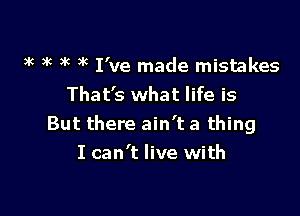 36 5C )k 3'( I've made mistakes
That's what life is

But there ain't a thing
I can't live with
