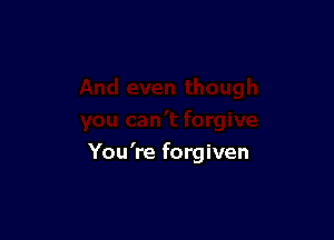 You're forgiven