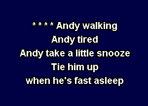 a Andy walking
Andy tired

Andy take a little snooze
Tie him up
when he's fast asleep