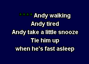 Andy walking
Andy tired

Andy take a little snooze
Tie him up
when he's fast asleep
