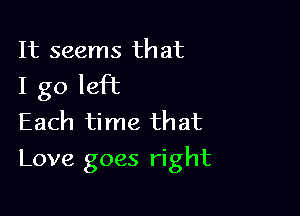 It seems that
I go left
Each time that

Love goes right