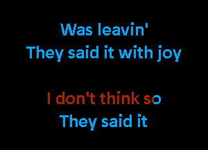 Was leavin'
They said it with joy

I don't think so
They said it