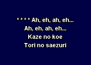 Ah, eh, ah, eh...
Ah, eh, ah, eh...

Kaze no koe
Tori no saezuri