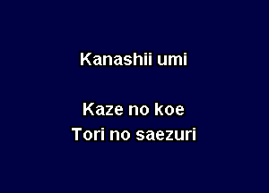 Kanashii umi

Kaze no koe
Tori no saezuri