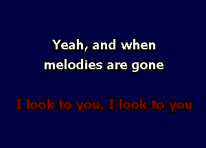Yeah, and when
melodies are gone