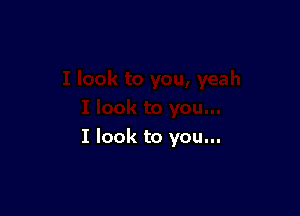 I look to you...