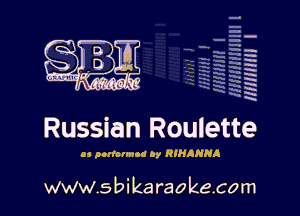 H
E
-g
a
h
H
. x
m

Russian Roulette

n nulormoa or RIHAHHA

www.sbikaraokecom