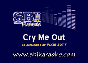 q.
q.

HUN!!! I

Cry Me Out

as nonunion by FIXIE LOTT

www.sbikaraokecom