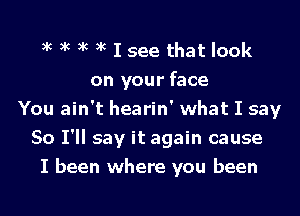 It It It It I see that look
on your face
You ain't hearin' what I say
So I'll say it again cause
I been where you been