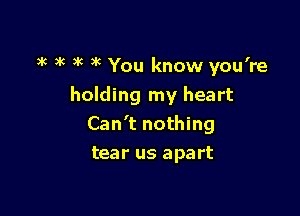 )k )k )k )k You know you're

holding my heart
Can't nothing
tear us apart