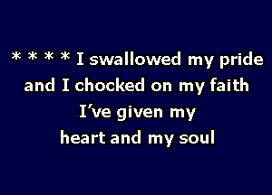 3g mg 3k )k I swallowed my pride
and I checked on my faith

I've given my
heart and my soul