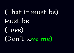 (That it must be)
Must be
(Love)

(Don't love me)