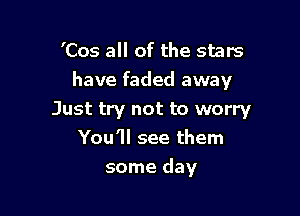 'Cos all of the stars
have faded away
Just try not to worry
You'll see them

some day