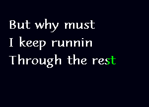 But why must
I keep runnin

Through the rest