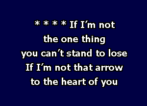 auiukalcIfI'mnot

the one thing

you can't stand to lose
If I'm not that arrow
to the heart of you