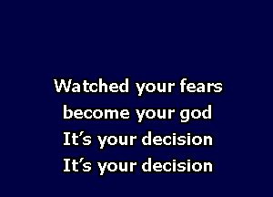 Watched your fears

become your god
It's your decision
It's your decision