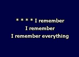 3k )x )k )'c I remember
I remember

I remember everything