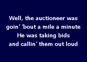 Well, the auctioneer was
goin' 'bout a mile a minute
He was taking bids
and callin' them out loud